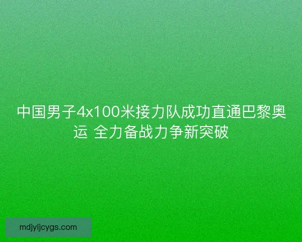 中国男子4x100米接力队成功直通巴黎奥运 全力备战力争新突破