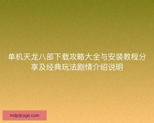 单机天龙八部下载攻略大全与安装教程分享及经典玩法剧情介绍说明 单机天龙八部下载攻略大全与安装教程分享及经典玩法剧情介绍说明