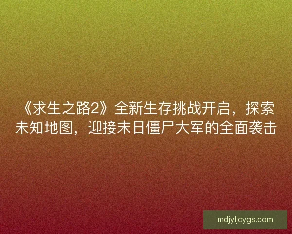 《求生之路2》全新生存挑战开启,探索未知地图,迎接末日僵尸大军的全面袭击 《求生之路2》全新生存挑战开启,探索未知地图,迎接末日僵尸大军的全面袭击