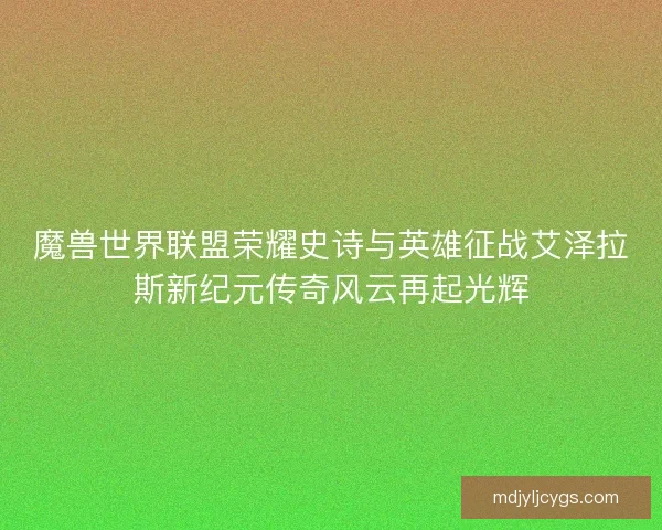 魔兽世界联盟荣耀史诗与英雄征战艾泽拉斯新纪元传奇风云再起光辉