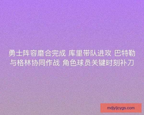 勇士阵容磨合完成 库里带队进攻 巴特勒与格林协同作战 角色球员关键时刻补刀 勇士阵容磨合完成 库里带队进攻 巴特勒与格林协同作战 角色球员关键时刻补刀