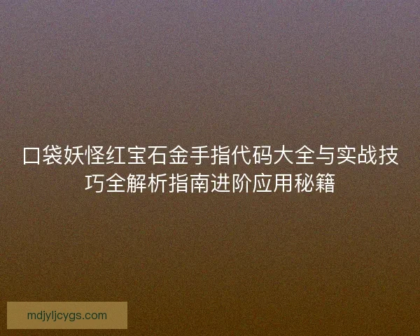 口袋妖怪红宝石金手指代码大全与实战技巧全解析指南进阶应用秘籍